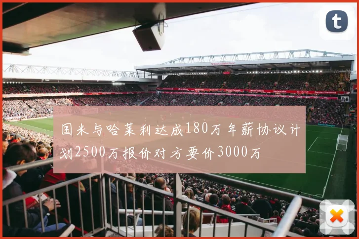 国米与哈莱利达成180万年薪协议计划2500万报价对方要价3000万
