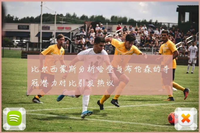 比尔西蒙斯分析哈登与布伦森的夺冠潜力对比引发热议