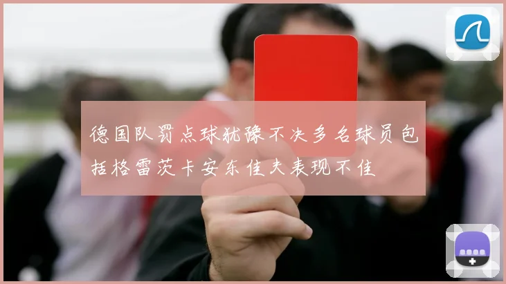 德国队罚点球犹豫不决多名球员包括格雷茨卡安东佳夫表现不佳