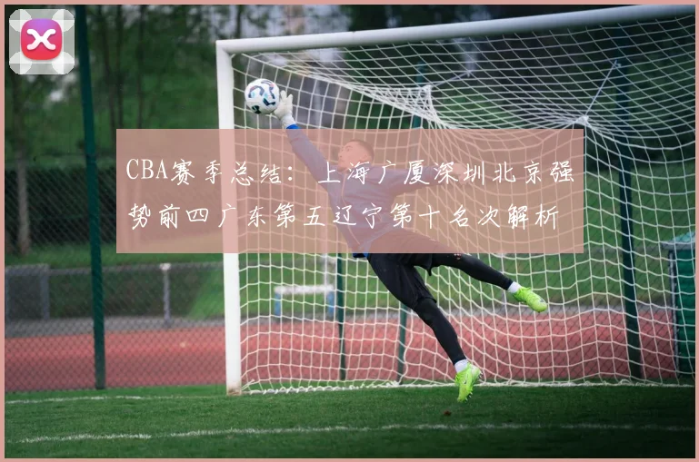 CBA赛季总结：上海广厦深圳北京强势前四广东第五辽宁第十名次解析