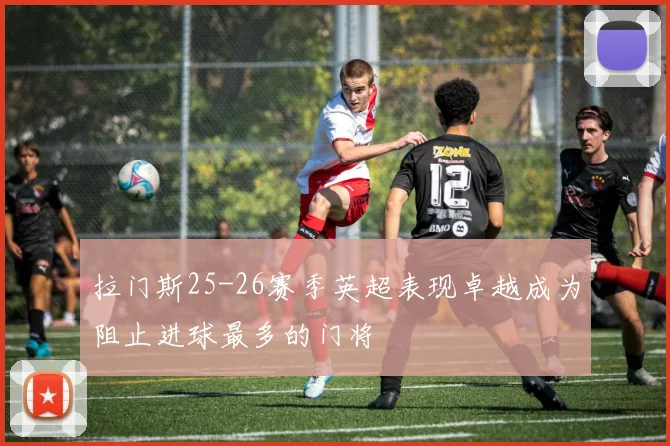 拉门斯25-26赛季英超表现卓越成为阻止进球最多的门将