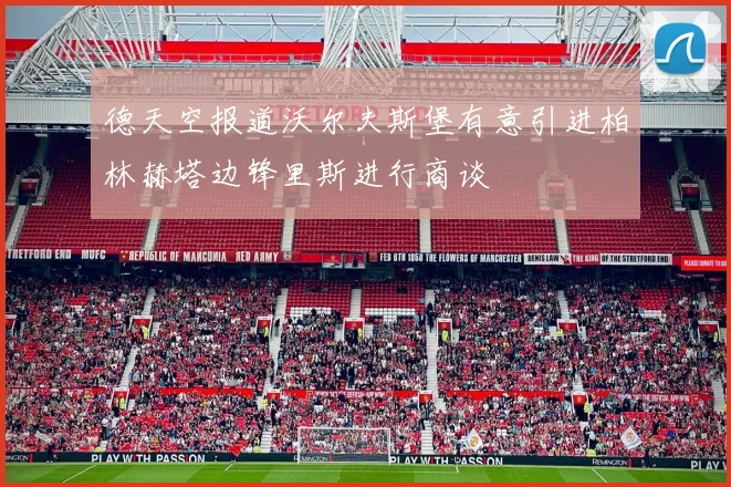 德天空报道沃尔夫斯堡有意引进柏林赫塔边锋里斯进行商谈