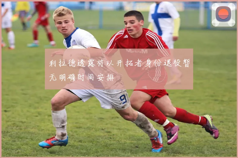 利拉德透露将以开拓者身份退役暂无明确时间安排