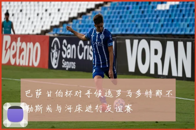 巴萨甘伯杯对手候选罗马多特那不勒斯或与河床进行友谊赛