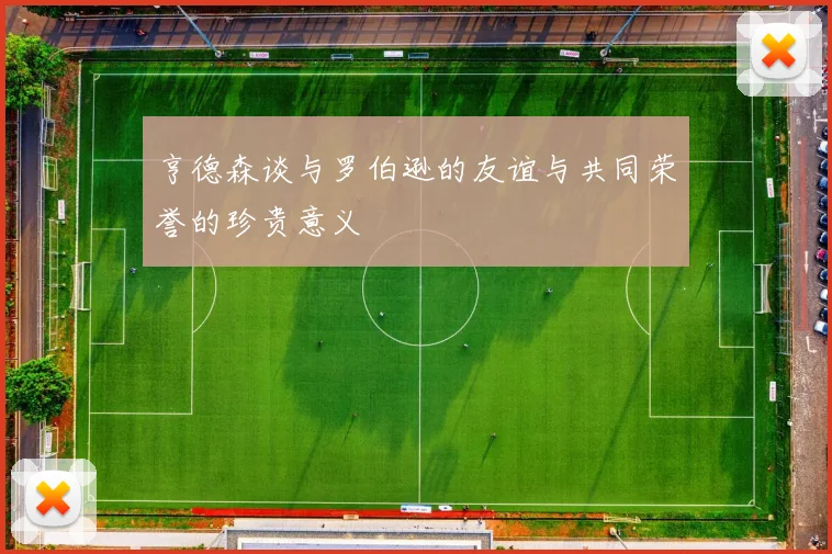亨德森谈与罗伯逊的友谊与共同荣誉的珍贵意义