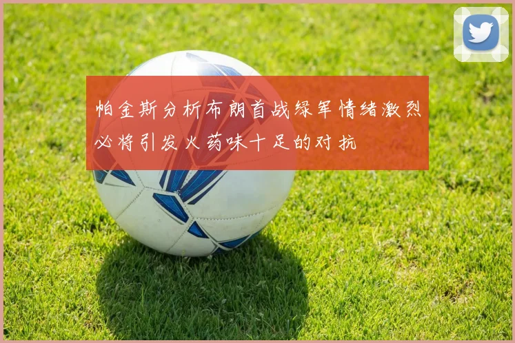 帕金斯分析布朗首战绿军情绪激烈必将引发火药味十足的对抗