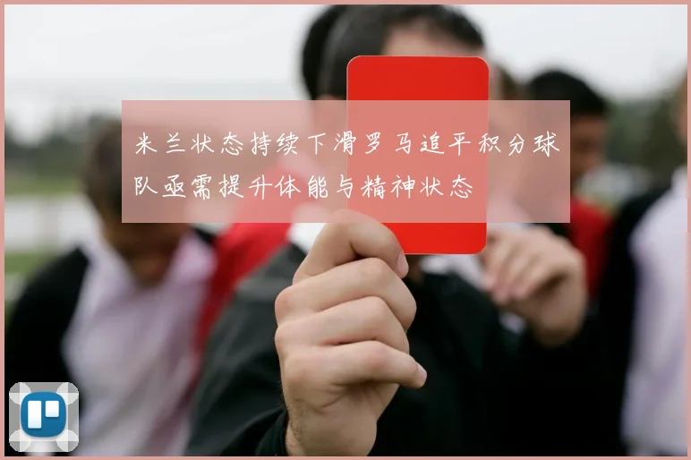 米兰状态持续下滑罗马追平积分球队亟需提升体能与精神状态